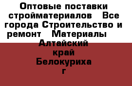Оптовые поставки стройматериалов - Все города Строительство и ремонт » Материалы   . Алтайский край,Белокуриха г.